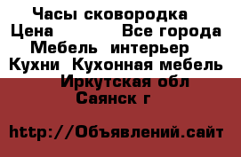 Часы-сковородка › Цена ­ 2 500 - Все города Мебель, интерьер » Кухни. Кухонная мебель   . Иркутская обл.,Саянск г.